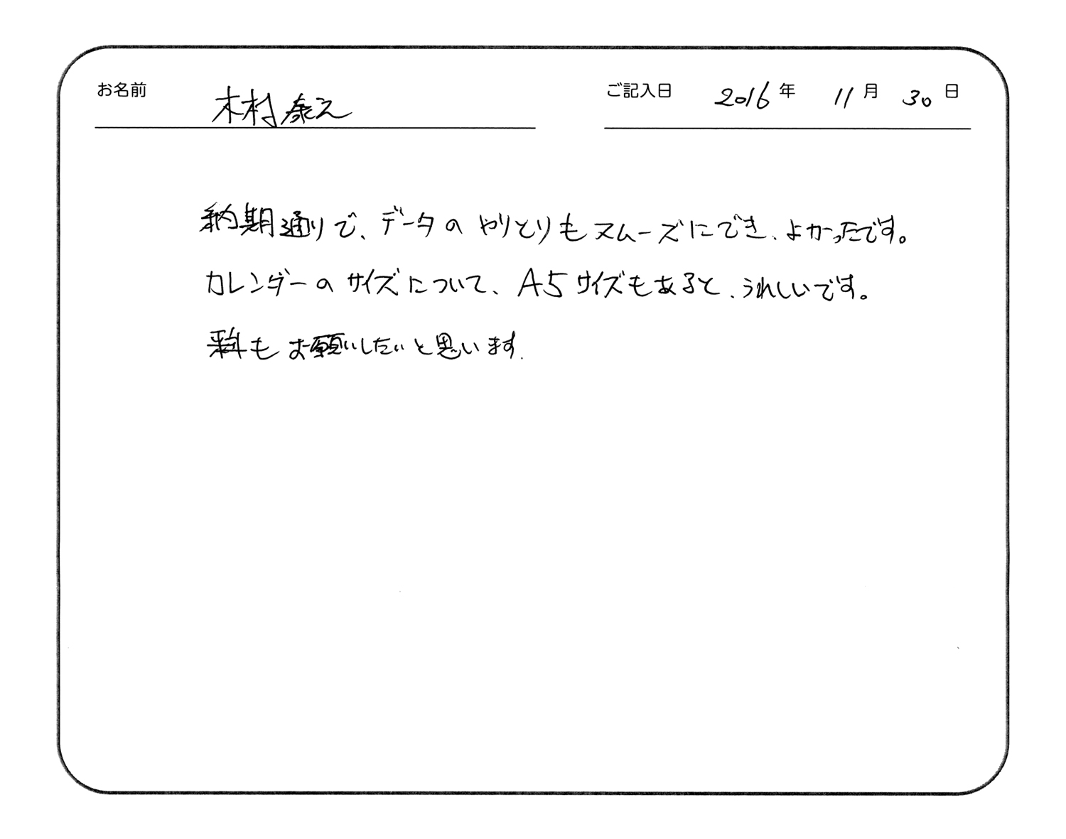 納期通りで、データのやりとりもスムーズにでき、よかったです。
カレンダーのサイズについて、A5サイズもあると、うれしいです。
来年もお願いしたいと思います。