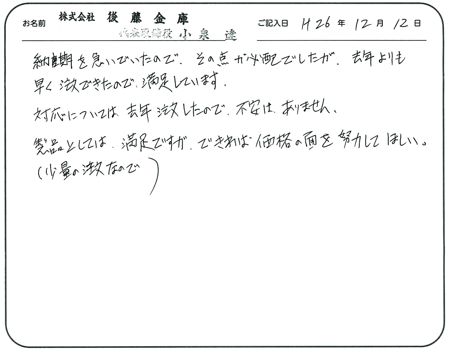 納期を急いでいたので、その点が心配でしたが、去年よりも早く注文できたので満足しています。
対応については去年注文したので不安はありません。
製品としては、満足ですができれば価格の面を努力してほしい。
(少量の注文なので。)