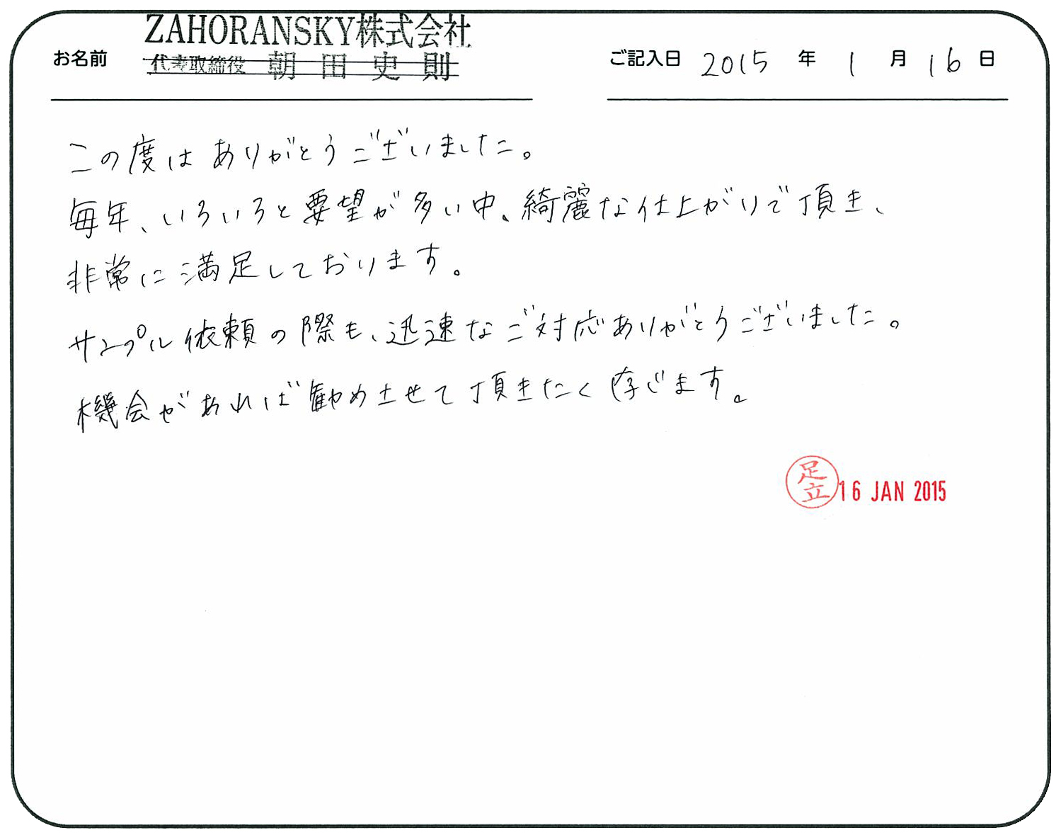 この度はありがとうございました。
毎年いろいろと要望が多い中、綺麗な仕上がりで頂き、非常に満足しております。
サンプル依頼の際も迅速なご対応ありがとうございました。
機会があれば勧めさせて頂きたく存じます。