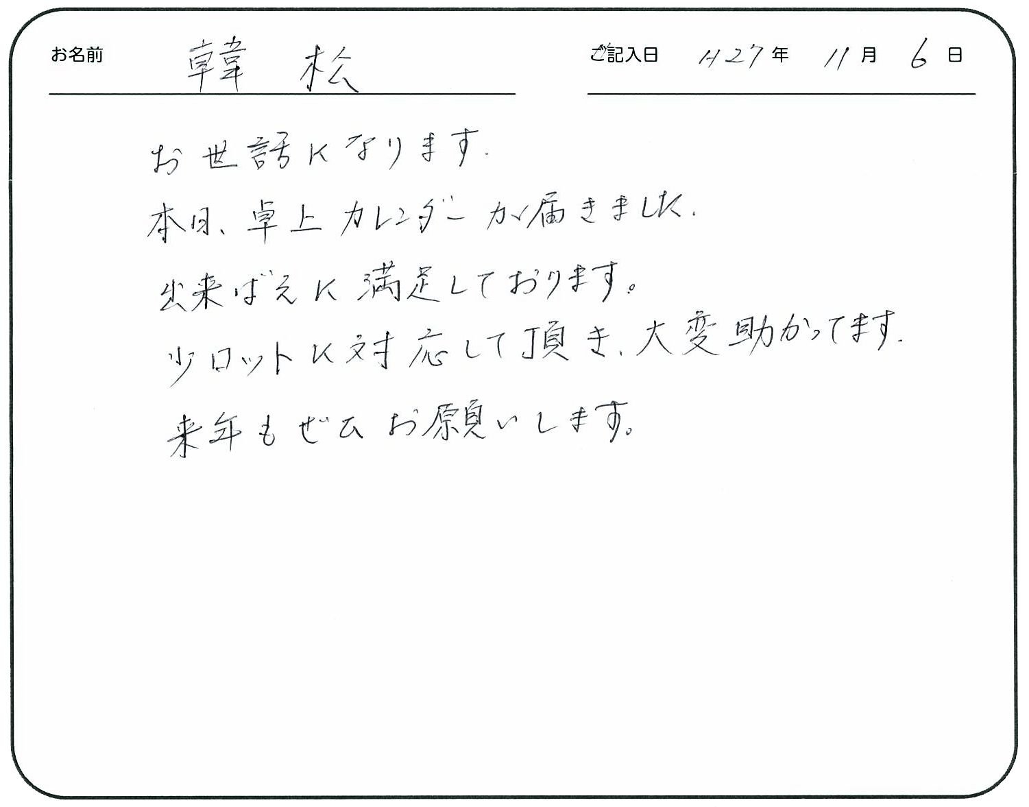 お世話になります。
本日卓上カレンダーが届きました。
出来ばえに満足しております。
少ロットに対応して頂き大変助かってます。
来年もぜひお願いします。