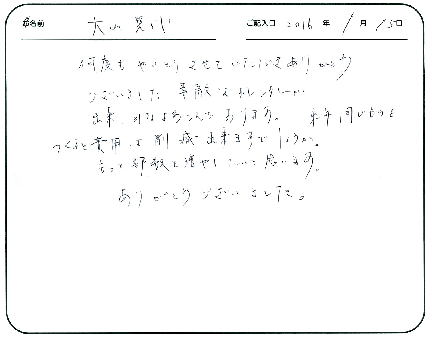 何度もやりとりさせていただきありがとうございました。
素敵なカレンダーが出来みなよろこんでおります。
来年同じものをつくると費用は削減出来ますでしょうか。
もっと部数を増やしたいと思います。
ありがとうございました。