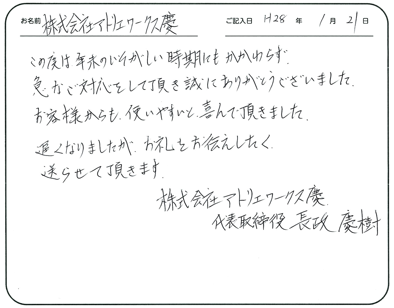 この度は年末のいそがしい時期にもかかわらず、急なご対応をして頂き誠にありがとうございました。
お客様からも使いやすいと喜んで頂きました。
遅くなりましたがお礼をお伝えしたく送らせて頂きます。